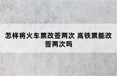 怎样将火车票改签两次 高铁票能改签两次吗